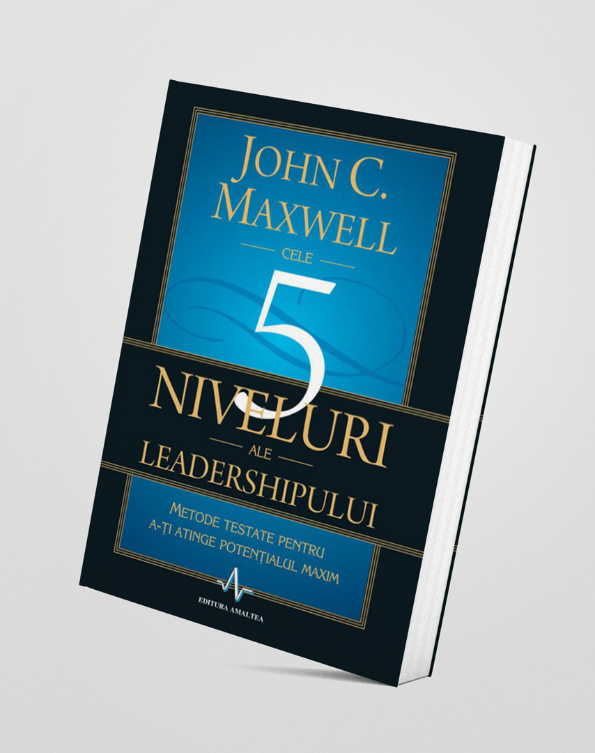 Cele 5 niveluri ale leadership-ului - John C. Maxwell