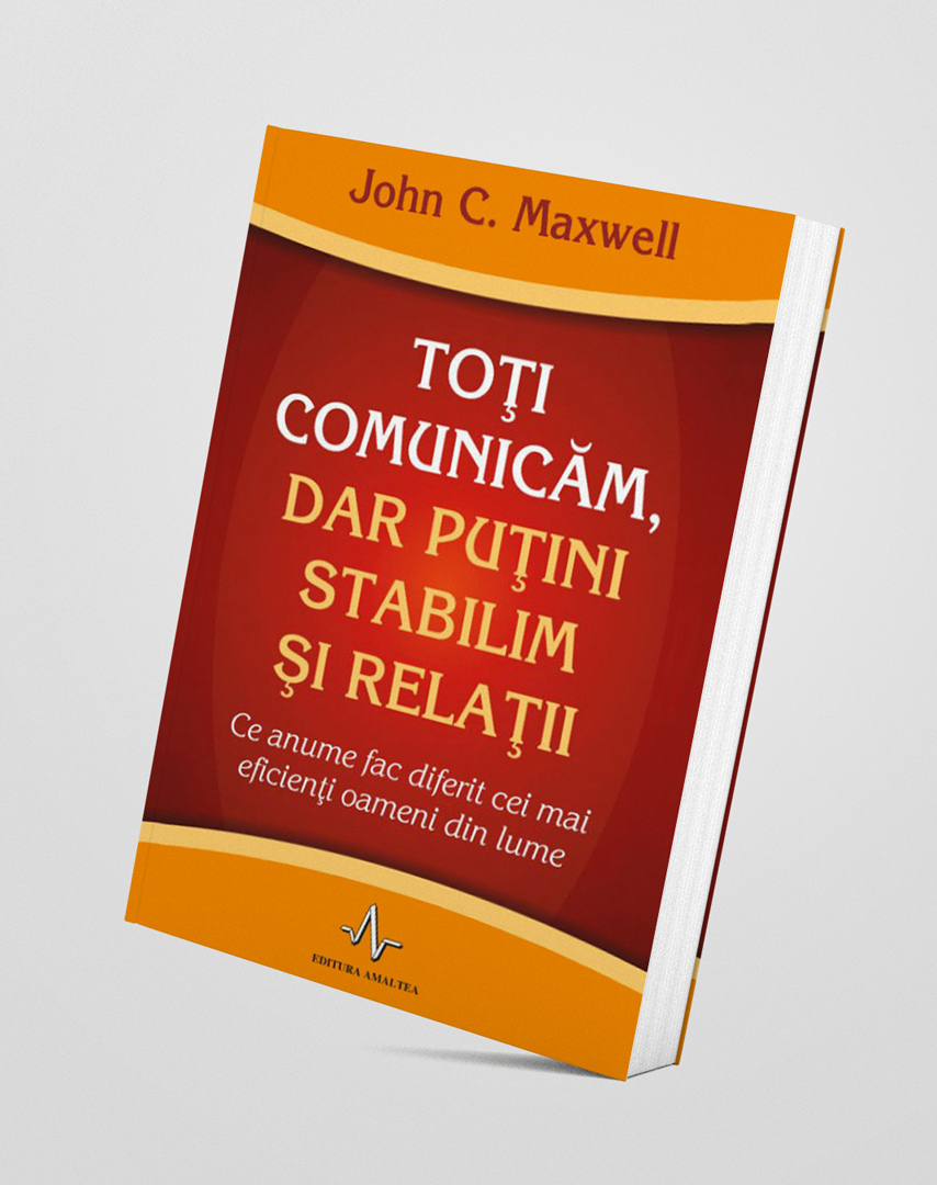 Toți comunicăm, dar puțini stabilim și relații - John C.  Maxwell